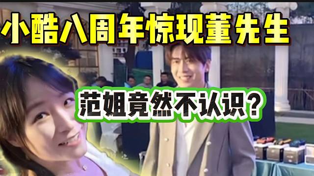 小酷八周年現(xiàn)場(chǎng)驚現(xiàn)千萬網(wǎng)紅“董先生”，范姐竟然不認(rèn)識(shí)！