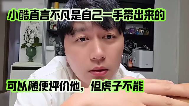 小酷直言不凡是自己一手帶出來(lái)的，可以隨便評(píng)價(jià)他，但虎子不是
