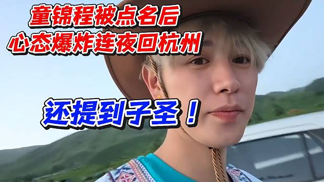 童錦程被點(diǎn)名后心態(tài)爆炸連夜回杭州！還提到子圣