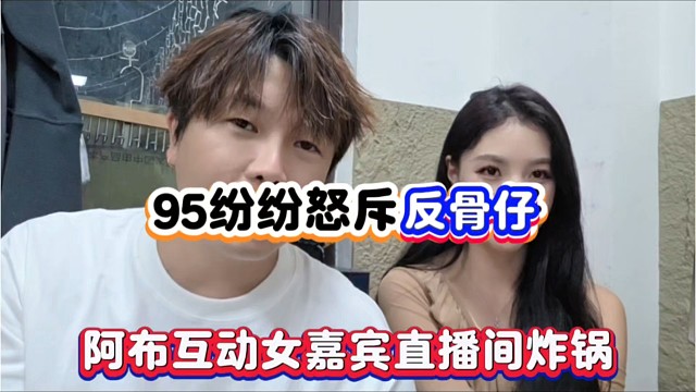 95/紛紛怒斥反骨仔，阿布互動(dòng)女嘉賓直播間炸鍋！