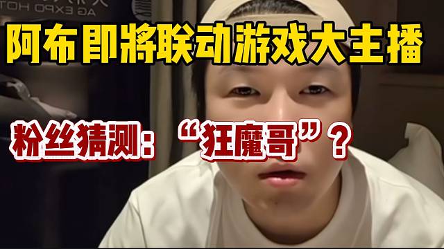 阿布即將聯(lián)動(dòng)游戲大主播！粉絲猜測(cè)是狂魔哥？
