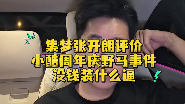 集夢(mèng)張開朗評(píng)價(jià)小酷周年慶野馬事件沒錢裝什么逼