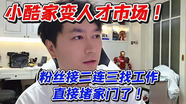 小酷家變?nèi)瞬攀袌?chǎng)！粉絲接二連三找工作直接堵家門了