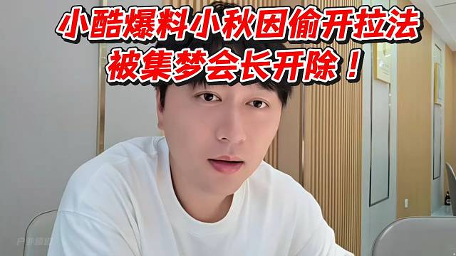 小酷爆料小秋因偷開拉法被集夢會長開除！