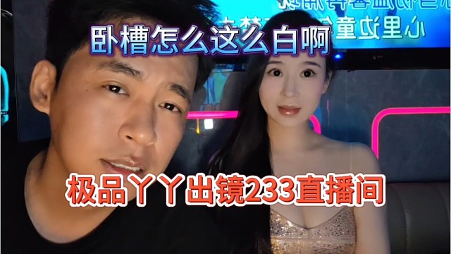 丫丫極品現(xiàn)身233直播間，我擦怎么這么白啊