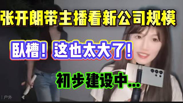 張開(kāi)朗帶主播看新公司規(guī)模！還在初步建設(shè)中...