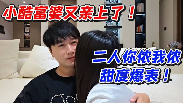 小酷富婆又親上了！二人你儂我儂甜度爆表