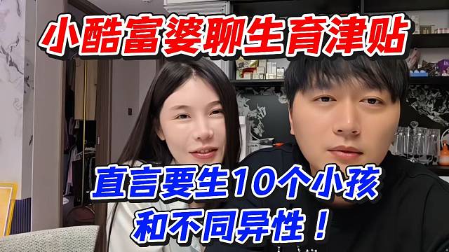 小酷富婆聊生育津貼！直言要生10個(gè)小孩和不同異性