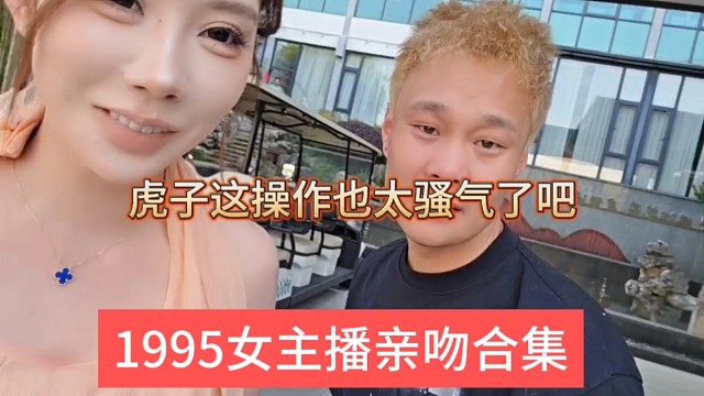 1995女主播親吻合集，虎子這操作也太騷了吧