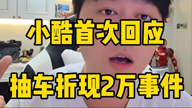 小酷首次回應(yīng)抽車折現(xiàn)2萬(wàn)事件，太委屈了！