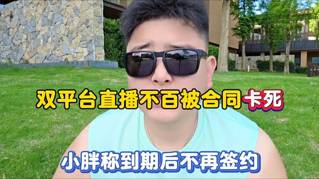 雙平臺直播不被合同卡S，小胖稱到期后不再簽約！