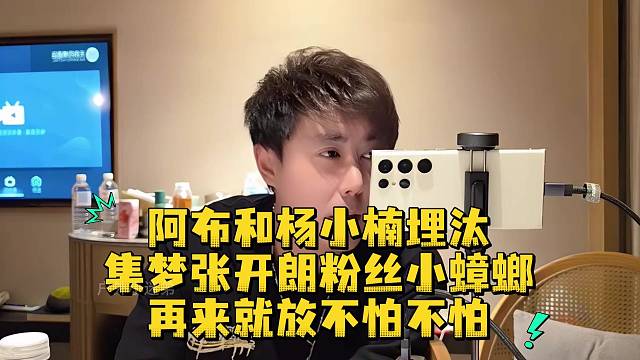 阿布和楊小楠埋汰集夢(mèng)張開朗粉絲小蟑螂再來就放不怕不怕