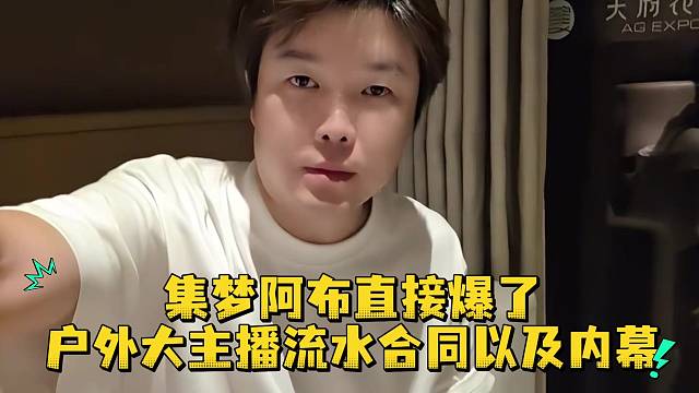 集夢(mèng)阿布直接爆了戶外大主播流水合同以及內(nèi)幕