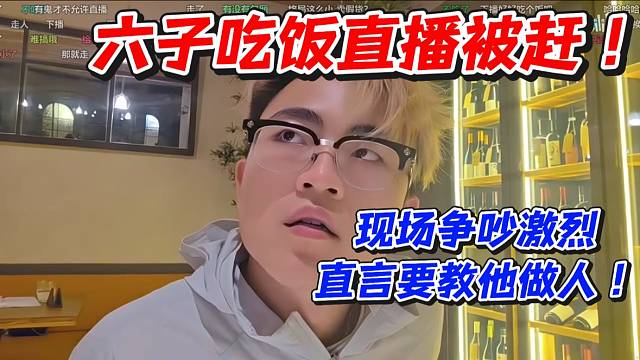 六子吃飯直播被趕！現(xiàn)場爭吵激烈直言要教他做人