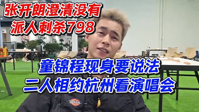 張開朗澄清沒有派人刺殺798！童錦程現(xiàn)身要說法二人相約杭州看演出會