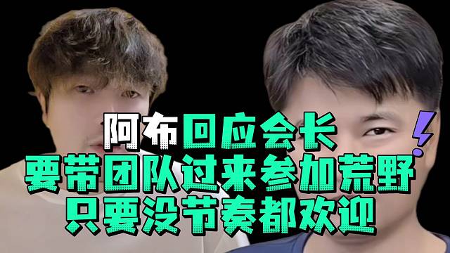 阿布回應(yīng)會長要帶團(tuán)隊過來參加荒野只要沒節(jié)奏都?xì)g迎
