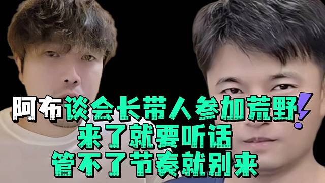 阿布談會長帶人參加荒野來了就要聽話管不了節(jié)奏就別來