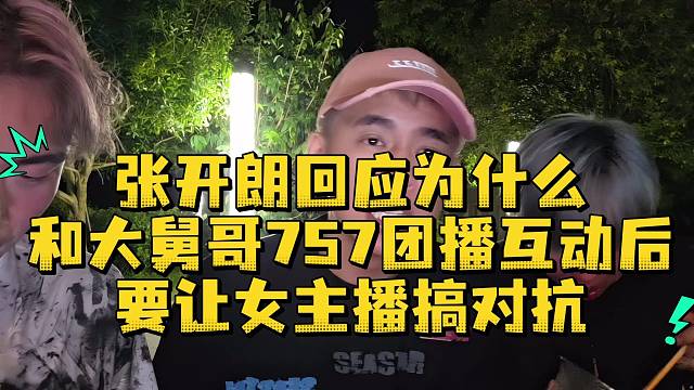 張開朗回應(yīng)為什么和大舅哥757團(tuán)播互動后要讓主播們搞對抗