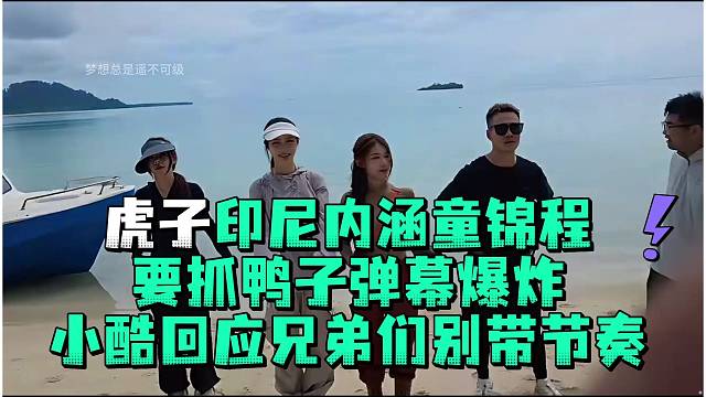 虎子印尼內(nèi)涵童錦程要抓鴨子彈幕爆炸小酷回應(yīng)兄弟們別帶節(jié)奏