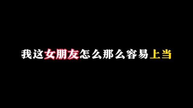 我這女朋友也太好騙了吧