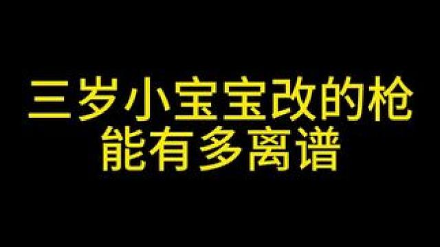 三歲小寶寶改的槍能有多離譜 #三角洲行動 #整活 #小寶寶改槍