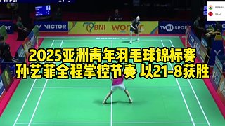 2025亞洲青年羽毛球錦標(biāo)賽孫藝菲全程掌控節(jié)奏 以21-8獲勝