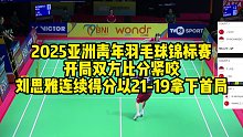 2025亚洲青年羽毛球锦标赛，开局双方比分紧咬，刘思雅连续得分以21-19拿下首局