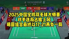 2025中国宝鸡羽毛球大师赛，对手逐渐占据上风，曦圆组合最终以17-21再负一局