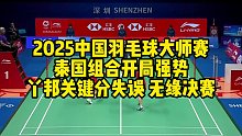2025中国羽毛球大师赛，泰国组合开局强势，丫邦关键分失误，无缘决赛