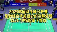 2025韩国羽毛球公开赛，星驰组合凭关键分的冷静处理，以21-19惊险拿下首局