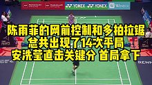 陈雨菲的网前控制和多拍拉锯，总共出现了14次平局，安洗莹直击关键分，首局拿下
