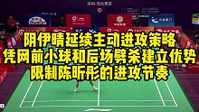 阴伊晴延续主动进攻策略，凭网前小球和后场劈杀建立优势，限制陈昕彤的进攻节奏