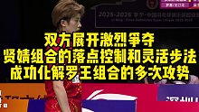 双方展开激烈争夺，贤婧组合的落点控制和灵活步法，成功化解罗王组合的多次攻势