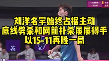 刘洋名宇始终占据主动，底线劈杀和网前扑杀屡屡得手，以15-11再胜一局