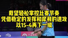 戴望轻松掌控比赛节奏，凭借稳定的发挥和犀利的进攻，以15-4再下一城