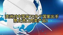 进口肉类一周资讯：澳洲对中国等70多个国家出手，禁止进口肉类产品。