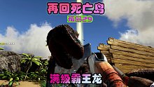 方舟生存进化 孤岛29 再回死亡岛，驯服满级霸王龙