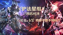 三四名决赛-护法星组-玲花花vs劝你不要不知好歹