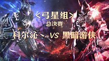 总决赛-弓星组-科尔沁丶 vs 黑暗游侠