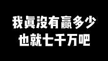 我真没有赢多少也就七千万吧
