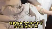 跟我相亲的女孩喝多了我给她送酒店里