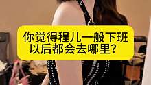 你觉得程儿一般下班以后都会去哪里