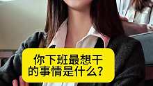 那你觉得你下班最想干的事情是什么