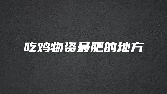 揭秘吃鸡物资最肥的地方，快带上你的小伙伴去试试吧