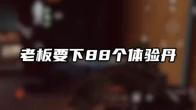 老板要下88个体验丹！