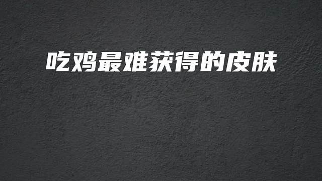 吃鸡中最难获取的五款皮肤，你都知道吗？