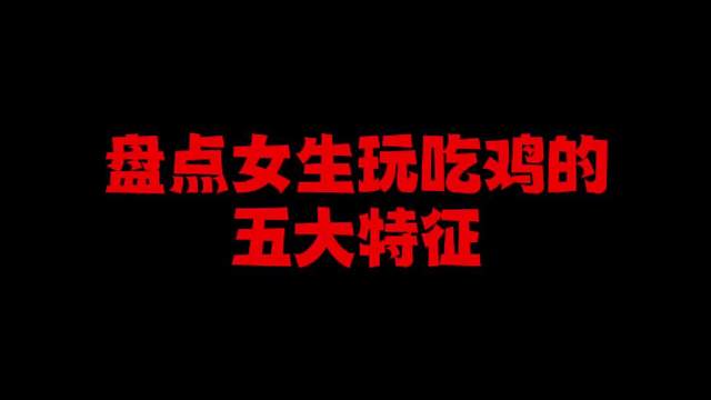 女生玩吃鸡的五大特征，你们喜欢这样可爱的人当你的队友吗？
