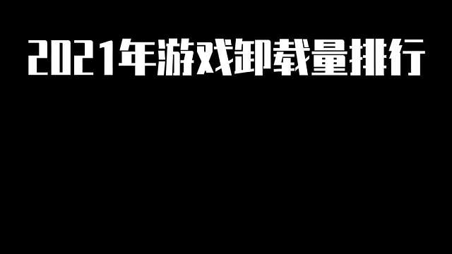 盘点2021年游戏卸载量排行榜，第一名竟然被卸载2.6亿次