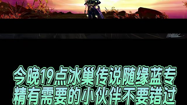 今晚19点冰巢传说随缘蓝专精有需要的小伙伴不要错过