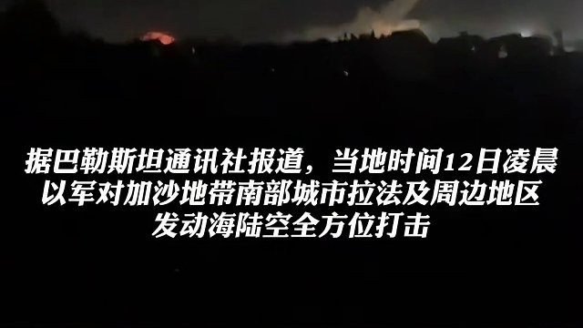 以军对拉法及其周边地区，发动海陆空全方位打击，超100人死亡